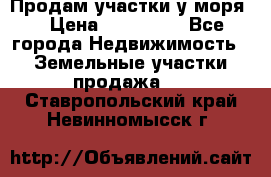 Продам участки у моря  › Цена ­ 500 000 - Все города Недвижимость » Земельные участки продажа   . Ставропольский край,Невинномысск г.